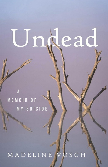 Undead: A Memoir of My Suicide - MADELINE VOSCH