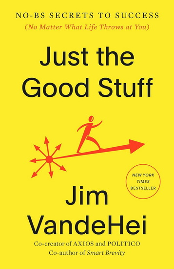 Just the Good Stuff: No-BS Secrets to Success (No Matter What Life Throws at You) - JIM VANDEHEI