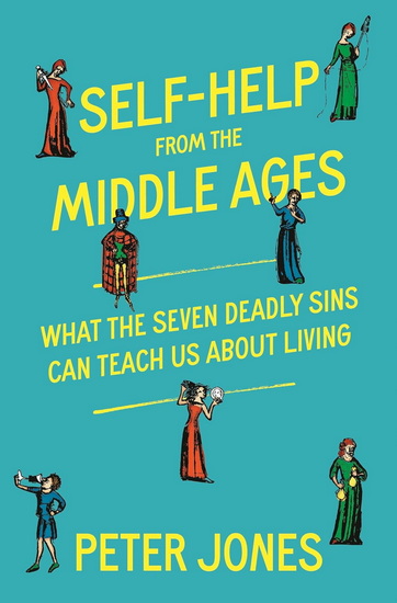 Self-Help from the Middle Ages: What the Seven Deadly Sins Can Teach Us About Living - PETER JONES
