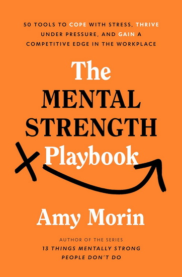 The Mental Strength Playbook: 50 Tools to Cope with Stress, Thrive Under Pressure, and Gain a Competitive Edge in the Workplace - AMY MORIN