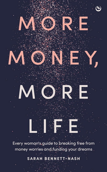 More Money, More Life: Every woman's guide to breaking free from money worries and funding your dreams - SARAH BENNETT-NASH
