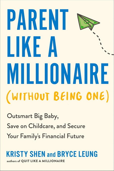 Parent Like a Millionaire (Without Being One): Outsmart Big Baby, Save on Childcare, and Secure Your Family's Financial Future - KRISTY SHEN - BRYCE LEUNG
