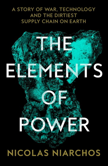 The Elements of Power: A Story of War, Technology, and the Dirtiest Supply Chain on Earth - NICOLAS NIARCHOS