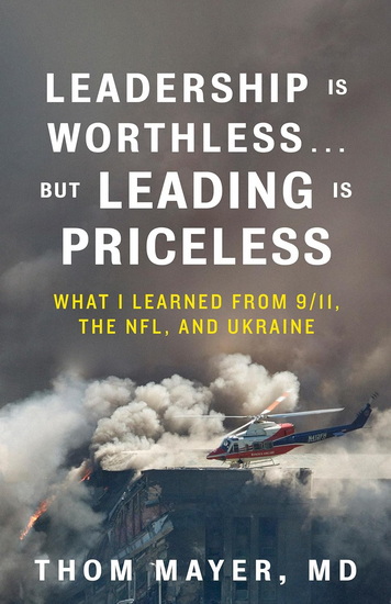 Leadership Is Worthless…But Leading Is Priceless: What I Learned from 9/11, the NFL, and Ukraine - MD THOM MAYER