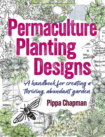 Permaculture Planting Designs: A Handbook for Creating a Thriving, Abundant Garden - PIPPA CHAPMAN