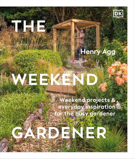 The Weekend Gardener: Weekend Projects and Everyday Inspiration for the Busy Gardener - HENRY AGG