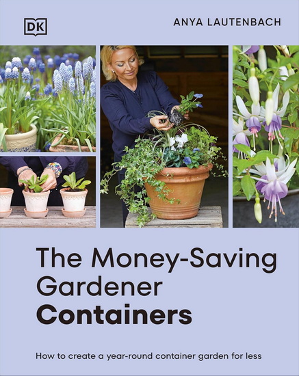 The Money-Saving Gardener Containers: How to Create a Year-round Container Garden for Less - ANYA LAUTENBACH