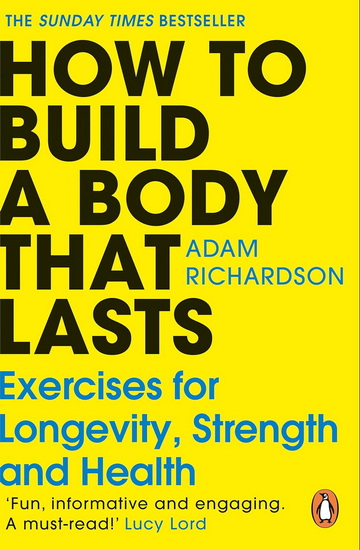 How To Build a Body That Lasts: Exercises for Longevity, Strength and Health - ADAM RICHARDSON