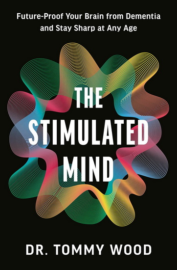 The Stimulated Mind: Future-Proof Your Brain from Dementia and Stay Sharp at Any Age - TOMMY DR WOOD
