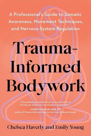 Trauma-Informed Training: A Movement Professional's Guide to Embodied Practice--Essential tools for developing somatic awareness, movement, and nervous system regulation - CHELSEA LCSW-C HAVERLY - EMILY LCSW-C YOUNG