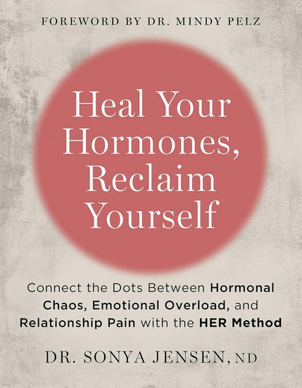 Heal Your Hormones, Reclaim Yourself: Connect the Dots Between Hormonal Chaos, Emotional Overload, and Relationship Pain with the HER Method - DR SONYA JENSEN ND