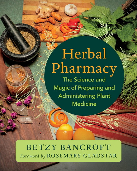Herbal Pharmacy: The Science and Magic of Preparing and Administering Plant Medicine - BETZY BANCROFT