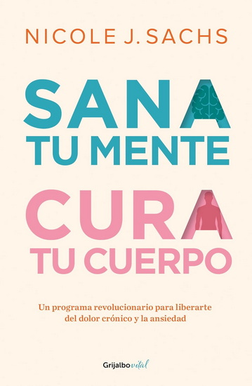 Sana tu mente, cura tu cuerpo. Un programa revolucionario para liberarte del dolor cronico y la ansiedad / Mind Your Body - NICOLE J SACHS