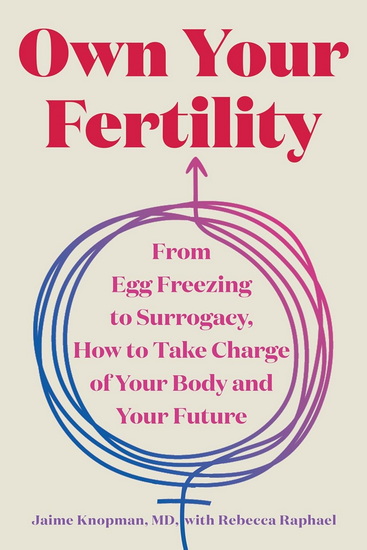 Own Your Fertility: From Egg Freezing to Surrogacy, How to Take Charge of Your Body and Your Future - JAIME KNOPMAN - REBECCA RAPHAEL