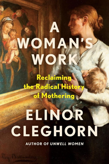 A Woman's Work: Reclaiming the Radical History of Mothering - ELINOR CLEGHORN
