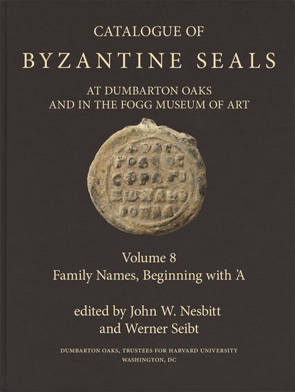 Catalogue of Byzantine Seals at Dumbarton Oaks and in the Fogg Museum of Art, 8: Family Names, Beginning with 'A - JOHN W NESBITT - WERNER SEIBT