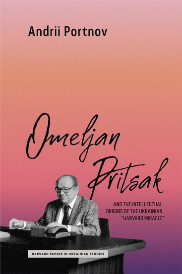 Omeljan Pritsak and the Intellectual Origins of the Ukrainian Harvard Miracle - ANDRII PORTNOV