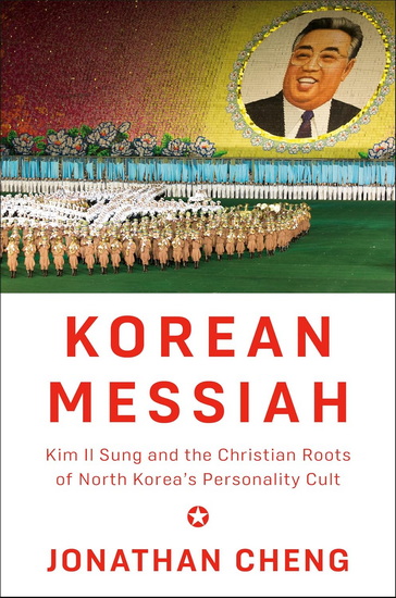 Korean Messiah: Kim Il Sung and the Christian Roots of North Korea's Personality Cult - JONATHAN CHENG