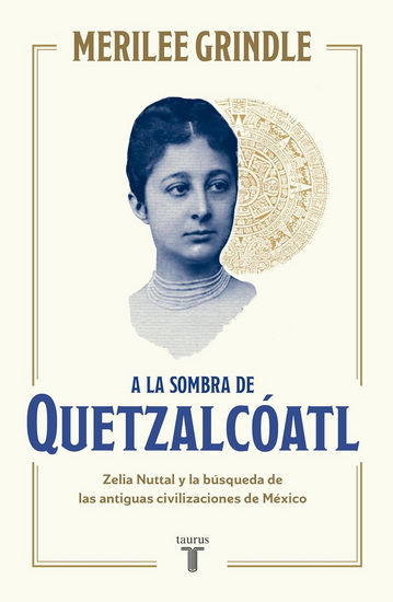 A la sombra de Quetzalcoatl / In the Shadow of Quetzalcoatl: Zelia Nuttall and the Search For Mexico&#39;s Ancient Civilizations - MERILEE GRINDLE