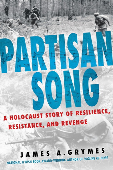 Partisan Song: A Holocaust Story of Resilience, Resistance, and Revenge - JAMES A GRYMES