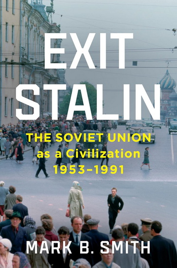 Exit Stalin: The Soviet Union as a Civilization, 1953-1991 - MARK B SMITH