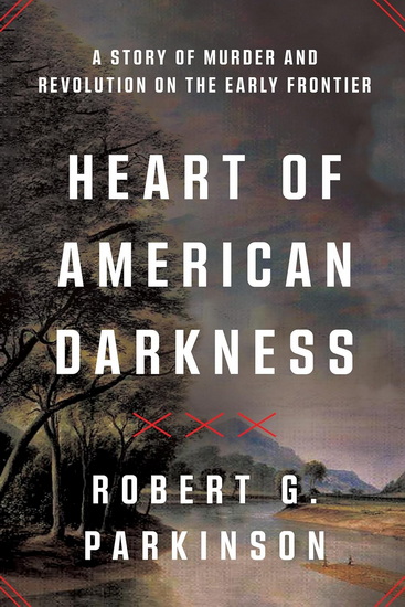 Heart of American Darkness: A Story of Violence and Revolution on the Early Frontier - ROBERT G PARKINSON
