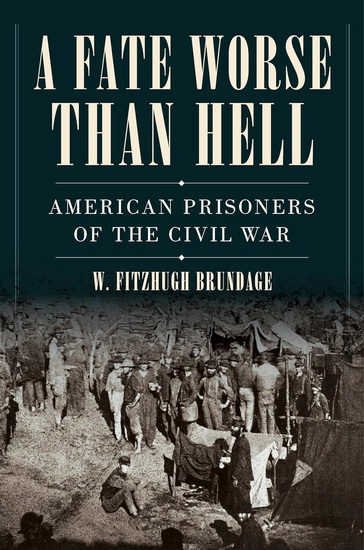 A Fate Worse than Hell: American Prisoners of the Civil War - W FITZHUGH BRUNDAGE