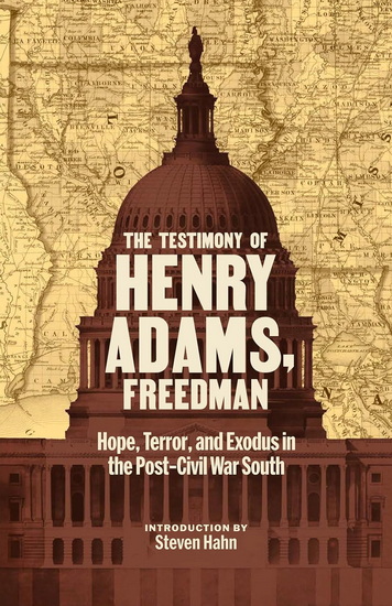 The Testimony of Henry Adams, Freedman: Hope, Terror, and Exodus in the Post-Civil War South - HENRY ADAMS