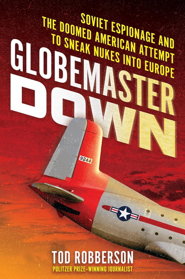 Globemaster Down: Soviet Espionage and the Doomed American Attempt to Sneak Nukes into Europe - TOD ROBBERSON
