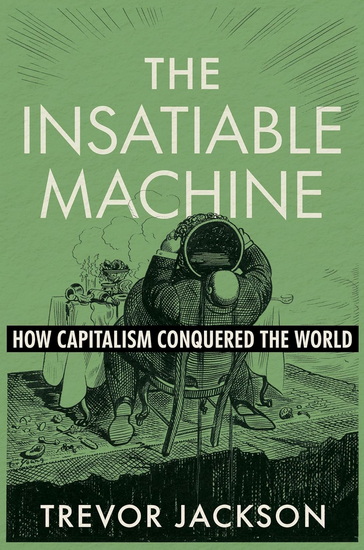 The Insatiable Machine: How Capitalism Conquered the World - TREVOR JACKSON