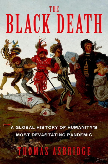 The Black Death: A Global History of Humanity's Most Devastating Pandemic - THOMAS ASBRIDGE