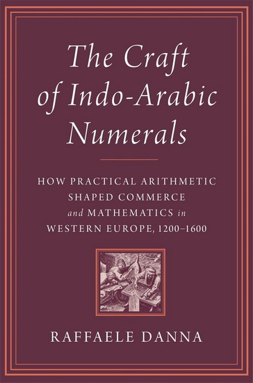 The Craft of Mathematics: Indo-Arabic Numerals and the Makers of Practical Knowledge in Late Medieval and Early Modern Europe - RAFFAELE DANNA