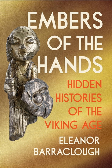 Embers of the Hands: Hidden Histories of the Viking Age - ELEANOR BARRACLOUGH