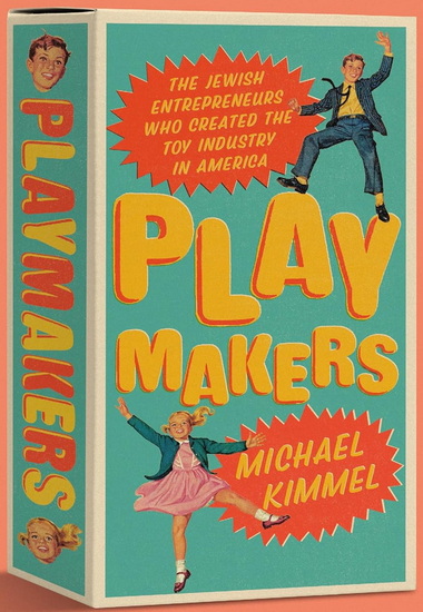 Playmakers: The Jewish Entrepreneurs Who Created the Toy Industry in America - MICHAEL KIMMEL