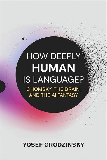 How Deeply Human Is Language?: Chomsky, the Brain, and the AI Fantasy - YOSEF GRODZINSKY