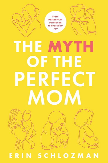 The Myth of the Perfect Mom: From Postpartum Perfection to Everyday Joy - ERIN SCHLOZMAN