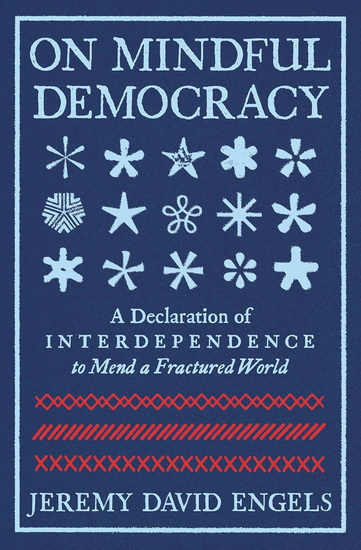 On Mindful Democracy: A Declaration of Interdependence to Mend a Fractured World - JEREMY DAVID ENGELS