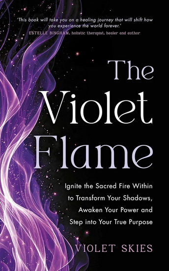 The Violet Flame: Ignite the Sacred Fire Within to Transform Your Shadows, Awaken Your Power and Step into Your True Purpose - VIOLET SKIES