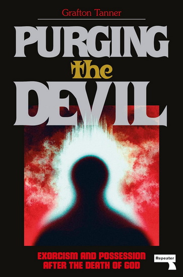 Purging the Devil: Exorcism and Possession After the Death of God - GRAFTON TANNER