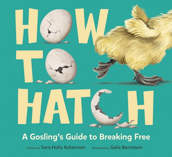 How to Hatch: A Gosling&#39;s Guide to Breaking Free - SARA HOLLY ACKERMAN - GALIA BERNSTEIN