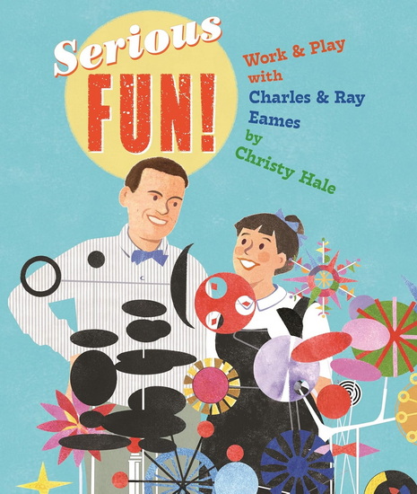 Serious Fun!: Work & Play with Charles & Ray Eames - CHRISTY HALE