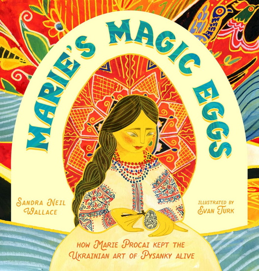 Marie's Magic Eggs: How Marie Procai Kept the Ukrainian Art of Pysanky Alive - SANDRA NEIL WALLACE - EVAN TURK