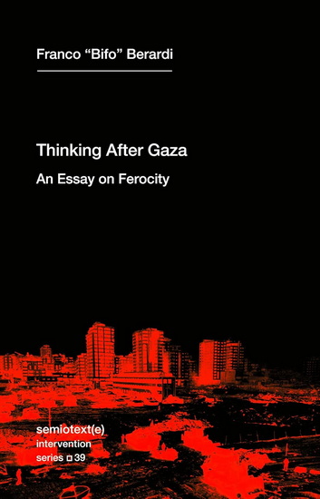 Thinking after Gaza: An Essay on Ferocity - FRANCO BIFO BERARDI