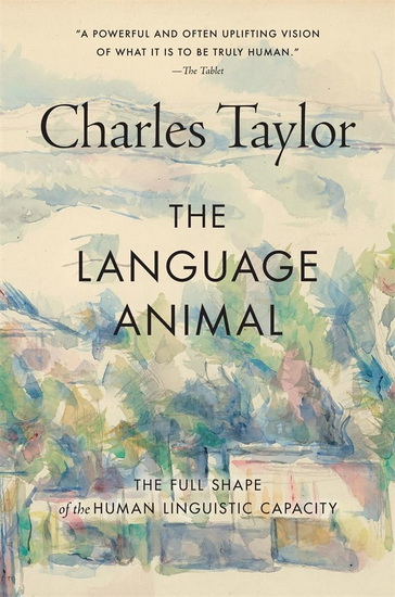 Language Animal: The Full Shape of the Human Linguistic Capacity - CHARLES TAYLOR