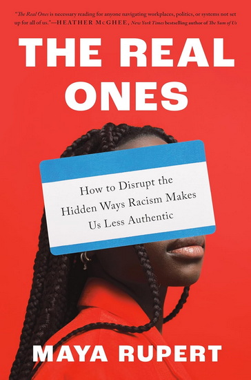 The Real Ones: How to Disrupt the Hidden Ways Racism Makes Us Less Authentic - MAYA RUPERT