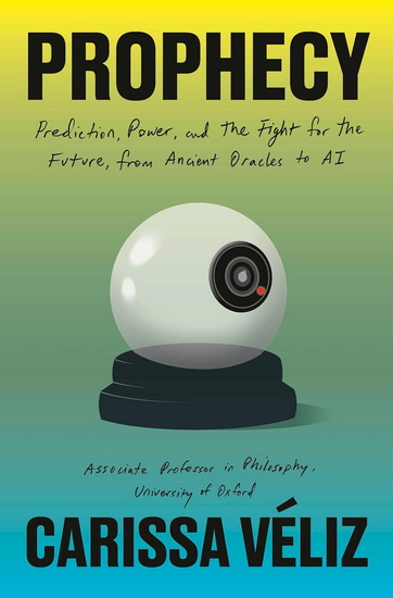 Prophecy: Prediction, Power, and the Fight for the Future, from Ancient Oracles to AI - CARISSA VÉLIZ