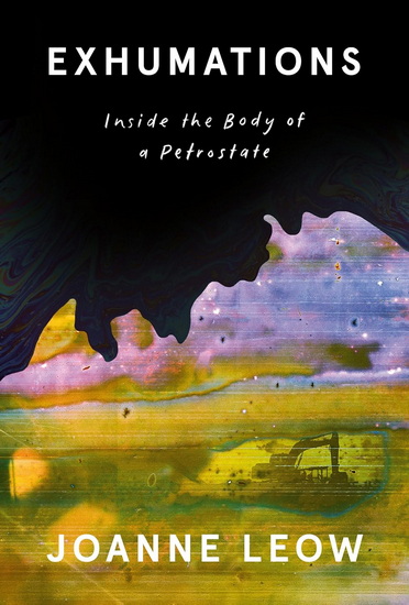 Exhumations: Inside the Body of a Petrostate - JOANNE LEOW