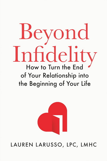 Beyond Infidelity: How to Turn the End of Your Relationship into the Beginning of Your Life - LAUREN LPC LMHC LARUSSO