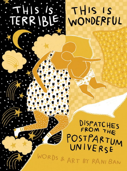 This Is Terrible, This Is Wonderful: Dispatches from the Postpartum Universe - RANI BAN