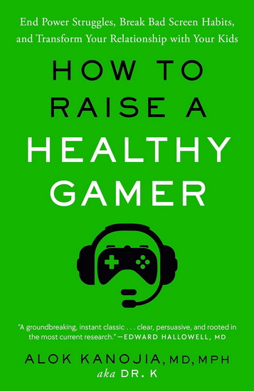 How to Raise a Healthy Gamer: End Power Struggles, Break Bad Screen Habits, and Transform Your Relationship with Your Kids - ALOK MD MPH KANOJIA